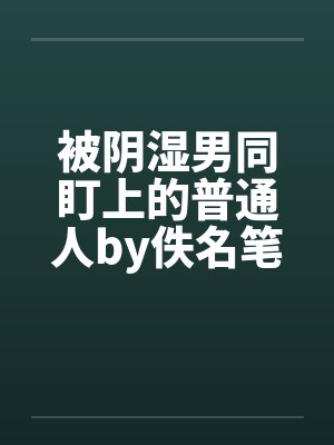 被阴湿男同盯上的普通人by佚名笔趣阁无弹窗