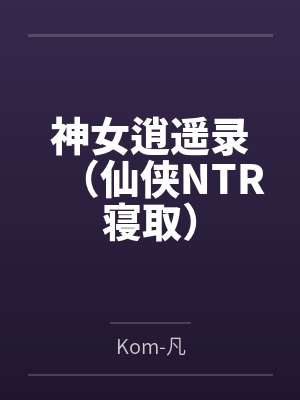 神女逍遥录（仙侠NTR寝取）