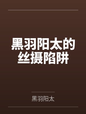 黑羽阳太的丝摄陷阱 黑羽阳太的丝摄陷阱