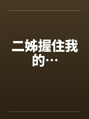 二姊握住我的… 二姊握住我的…