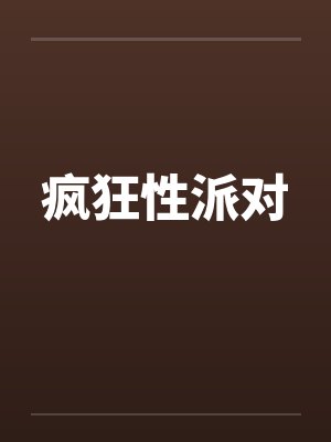 疯狂性派对 疯狂性派对
