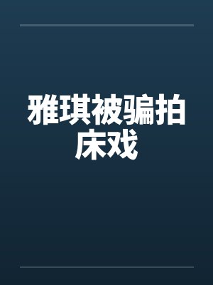 雅琪被骗拍床戏 雅琪被骗拍床戏