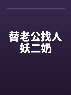 替老公找人妖二奶 替老公找人妖二奶