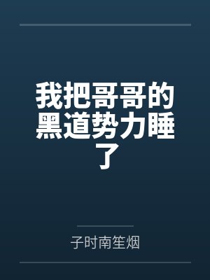 我把哥哥的黑道势力睡了笔趣阁无弹窗 我把哥哥的黑道势力睡了笔趣阁无弹窗