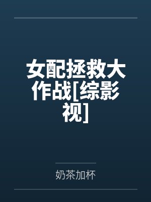 女配拯救大作战[综影视]by奶茶加杯笔趣阁无弹窗
