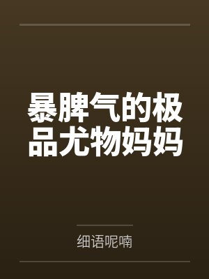 暴脾气的极品尤物妈妈