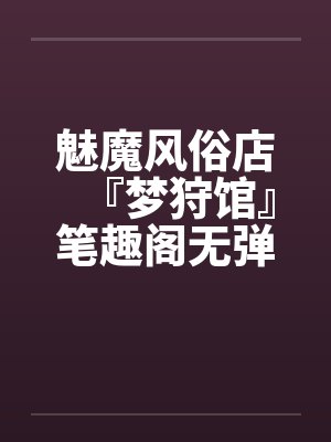 魅魔风俗店『梦狩馆』笔趣阁无弹窗