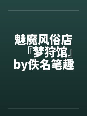 魅魔风俗店『梦狩馆』by佚名笔趣阁无弹窗
