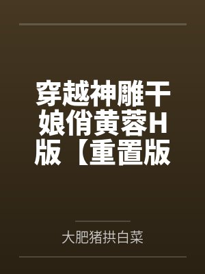 穿越神雕干娘俏黄蓉H版【重置版】 穿越神雕干娘俏黄蓉H版【重置版】