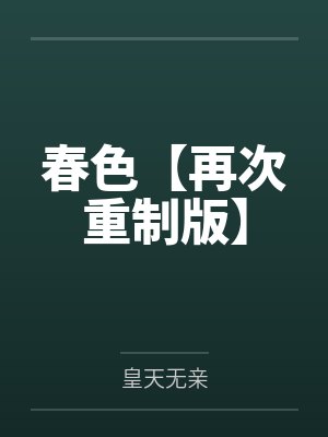 春色【再次重制版】by皇天无亲 春色【再次重制版】by皇天无亲