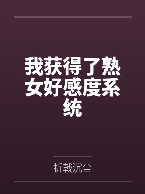 我获得了熟女好感度系统 我获得了熟女好感度系统