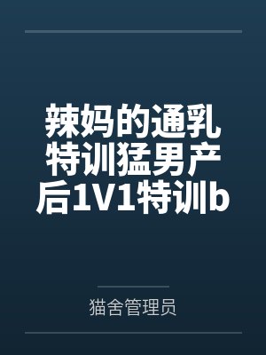 辣妈的通乳特训猛男产后1V1特训by猫舍管理员