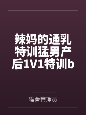 辣妈的通乳特训猛男产后1V1特训by猫舍管理员笔趣阁无弹窗