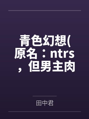 青色幻想(原名：ntrs，但男主肉戏比黄毛多)