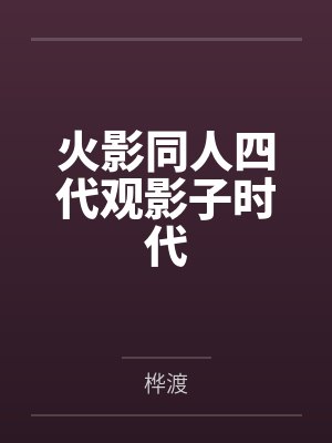 火影同人四代观影子时代 火影同人四代观影子时代