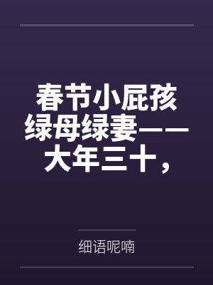 春节小屁孩绿母绿妻——大年三十，来我家拜年的熊孩子侄子把我慈祥温柔的爆乳妈妈、温柔的肥臀老婆都打桩成