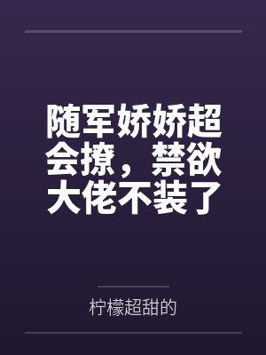 随军娇娇超会撩，禁欲大佬不装了