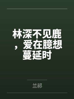 林深不见鹿,爱在臆想蔓延时 林深不见鹿,爱在臆想蔓延时