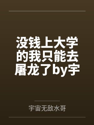 没钱上大学的我只能去屠龙了by宇宙无敌水哥笔趣阁无弹窗