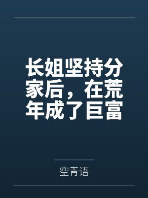 长姐坚持分家后，在荒年成了巨富