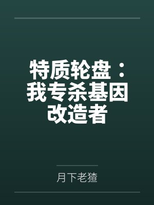特质轮盘:我专杀基因改造者 特质轮盘:我专杀基因改造者