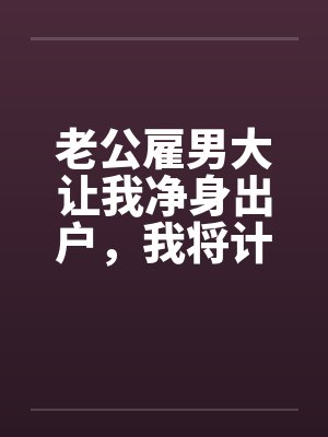老公雇男大让我净身出户，我将计就计