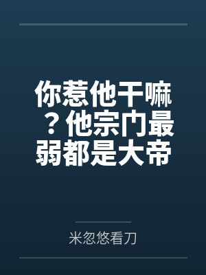 你惹他干嘛？他宗门最弱都是大帝
