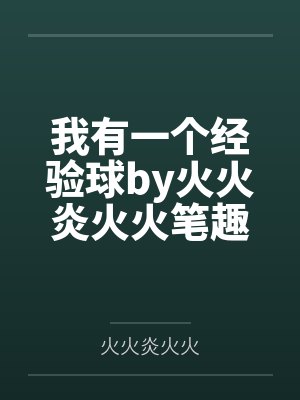 我有一个经验球by火火炎火火笔趣阁无弹窗
