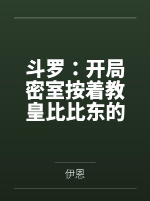 斗罗：开局密室按着教皇比比东的大屁股狂操，逼她张开肥腻雌穴跪地吞精当母狗！更有一手遮天帝皇道，扒光千