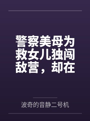 警察美母为救女儿独闯敌营，却在调教中迷失自我，逐渐淫堕~