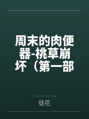 周末的肉便器-桃草崩坏(第一部) 周末的肉便器-桃草崩坏(第一部)