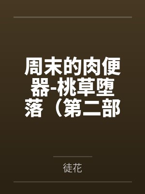 周末的肉便器-桃草堕落(第二部) 周末的肉便器-桃草堕落(第二部)