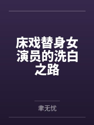 床戏替身女演员的洗白之路 床戏替身女演员的洗白之路
