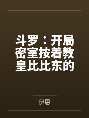斗罗：开局密室按着教皇比比东的大屁股狂操，逼她张开肥腻雌穴跪地吞精当母狗！更有一手遮天帝皇道，扒光千