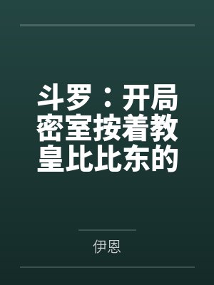 斗罗：开局密室按着教皇比比东的大屁股狂操，逼她张开肥腻雌穴跪地吞精当母狗！更有一手遮天帝皇道，扒光千