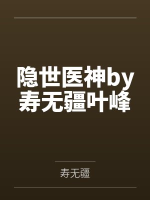 隐世医神by寿无疆叶峰