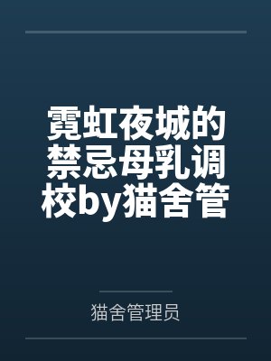 霓虹夜城的禁忌母乳调校by猫舍管理员
