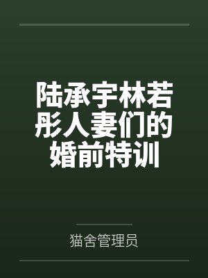 陆承宇林若彤人妻们的婚前特训