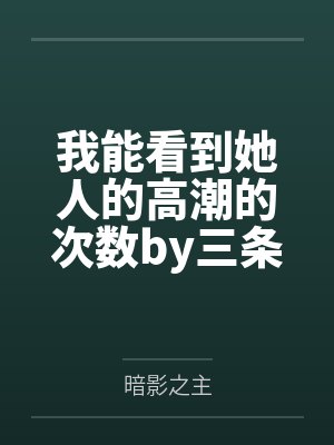 我能看到她人的高潮的次数by三条