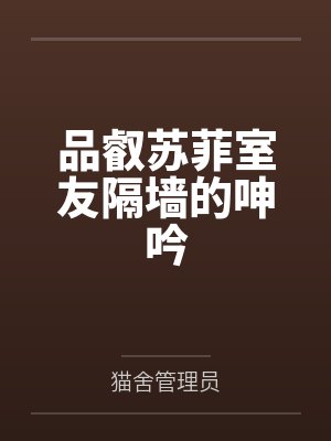 品叡苏菲室友隔墙的呻吟