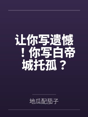 让你写遗憾！你写白帝城托孤？