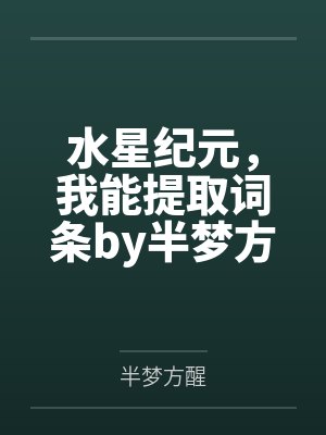 水星纪元，我能提取词条by半梦方醒