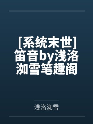 [系统末世]笛音by浅洛洳雪笔趣阁无弹窗