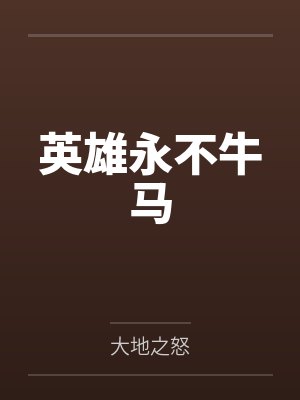 英雄永不牛马by大地之怒笔趣阁无弹窗 英雄永不牛马by大地之怒笔趣阁无弹窗