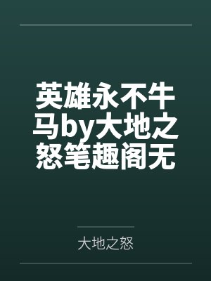 英雄永不牛马by大地之怒笔趣阁无弹窗