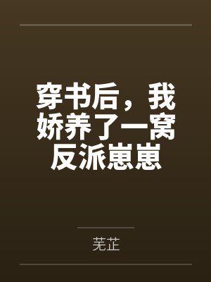 穿书后,我娇养了一窝反派崽崽 穿书后,我娇养了一窝反派崽崽