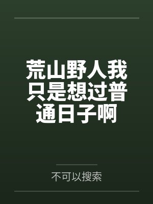 荒山野人我只是想过普通日子啊by不可以搜索 荒山野人我只是想过普通日子啊by不可以搜索