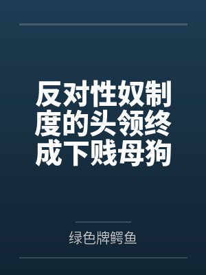 反对性奴制度的头领终成下贱母狗——杨妮的拷问档案笔趣阁无弹窗