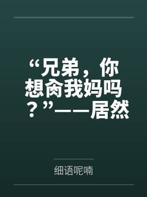 “兄弟，你想肏我妈吗？”——居然有人送自己的爆乳美母给我肏！？有这种好事我当然不会拒绝了！在绿奴儿子