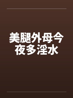 美腿外母今夜多淫水